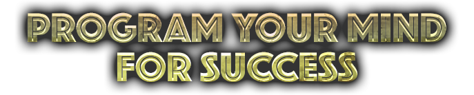 PROGRAM YOUR MIND FOR SUCCESS
